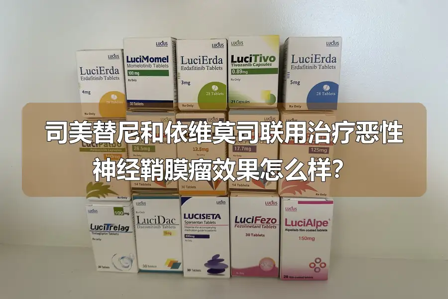 司美替尼和依维莫司联用治疗恶性神经鞘膜瘤效果怎么样？